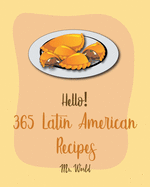 Hello! 365 Latin American Recipes: Best Latin American Cookbook Ever For Beginners [Jamaican Recipes, Brazilian Recipes, Mexican Slow Cooker Cookbook, Colombian Cookbook, Peruvian Recipes] [Book 1]
