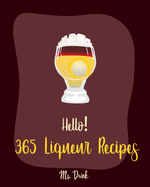 Hello! 365 Liqueur Recipes: Best Liqueur Cookbook Ever For Beginners [Vodka Cocktail Recipe, Frozen Cocktail Recipe Book, Peach Dessert Recipe, Irish Dessert Book, Champagne Cocktail Recipes] [Book 1]