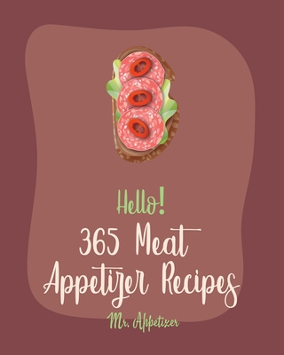 Hello! 365 Meat Appetizer Recipes: Best Meat Appetizer Cookbook Ever For Beginners [Meatball Cookbook, Ground Turkey Cookbook, Beef Jerky Recipe, Ground Beef Cookbook, Buffalo Chicken Recipe] [Book 1] - Appetizer, Mr.