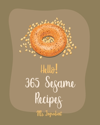 Hello! 365 Sesame Recipes: Best Sesame Cookbook Ever For Beginners [Book 1] - Ingredient, Ms.