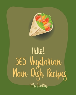 Hello! 365 Vegetarian Main Dish Recipes: Best Vegetarian Main Dish Cookbook Ever For Beginners [Book 1] - MS Healthy, and MS Hanna