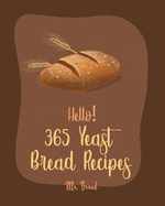 Hello! 365 Yeast Bread Recipes: Best Yeast Bread Cookbook Ever For Beginners [Gluten Free Donut Cookbook, Pretzel Cookbook, Mini Muffin Recipes, Flatbread Recipes, Sourdough Bread Recipe] [Book 1]