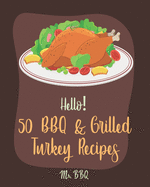 Hello! 50 BBQ & Grilled Turkey Recipes: Best BBQ & Grilled Turkey Cookbook Ever For Beginners [Ground Turkey Cookbook, Ground Turkey Recipe Book, BBQ Rub Recipe Book, BBQ Rub Cookbook] [Book 1]
