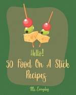 Hello! 50 Food On A Stick Recipes: Best Food On A Stick Cookbook Ever For Beginners [Cake Pop Recipes, White Chocolate Cookbook, Homemade Salad Dressing Cookbook, Summer Salads Cookbook] [Book 1]