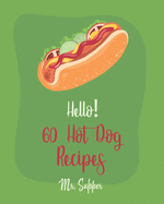 Hello! 60 Hot Dog Recipes: Best Hot Dog Cookbook Ever For Beginners [Macaroni And Cheese Cookbook, Chili Pepper Cookbook, Green Bean Casserole Recipe, Sweet Potato Casserole Recipe] [Book 1]