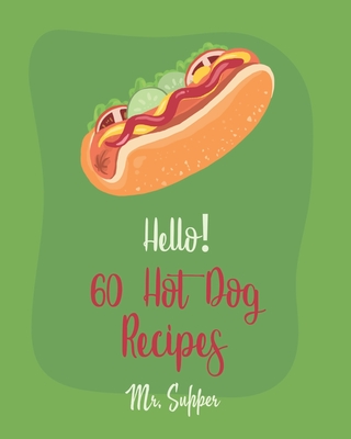 Hello! 60 Hot Dog Recipes: Best Hot Dog Cookbook Ever For Beginners [Macaroni And Cheese Cookbook, Chili Pepper Cookbook, Green Bean Casserole Recipe, Sweet Potato Casserole Recipe] [Book 1] - Supper, Mr.