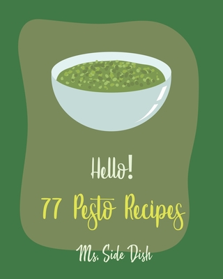 Hello! 77 Pesto Recipes: Best Pesto Cookbook Ever For Beginners [Basil Cookbook, Sun Dried Food, Tomato Sauce Cookbook, Pesto Recipe, Homemade Pasta Sauce Cookbook, Creamed Spinach Recipe] [Book 1] - Side Dish, Ms.