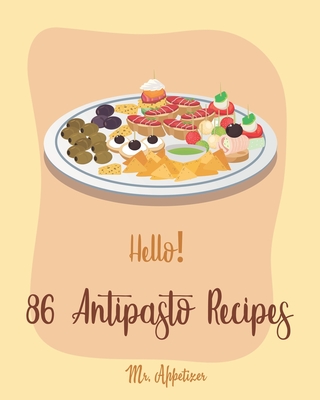 Hello! 86 Antipasto Recipes: Best Antipasto Cookbook Ever For Beginners [Antipasto Book, Bean Salad Recipes, Salad Dressing Recipe Mix, Italian Appetizer Cookbook, Simple Appetizer Cookbook] [Book 1] - Appetizer, Mr.
