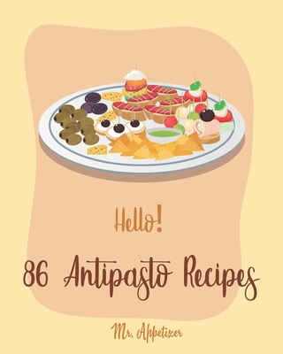 Hello! 86 Antipasto Recipes: Best Antipasto Cookbook Ever For Beginners [Antipasto Book, Bean Salad Recipes, Salad Dressing Recipe Mix, Italian Appetizer Cookbook, Simple Appetizer Cookbook] [Book 1] - Appetizer, Mr.