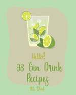 Hello! 98 Gin Drink Recipes: Best Gin Drink Cookbook Ever For Beginners [Sangria Recipe, Martini Recipe, Vodka Cocktail Recipes, Tequila Cocktail Recipe Book, Summer Cocktails Cookbook] [Book 1]