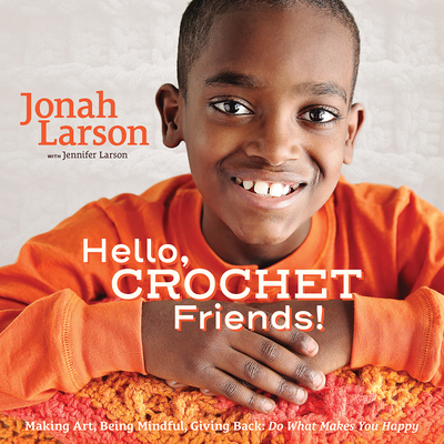 Hello, Crochet Friends!: Making Art, Being Mindful, Giving Back: Do What Makes You Happy - Larson, Jonah, and Larson, Jennifer, and Harris, Erin (Photographer)