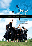 Hello Future!: Insights for the Graduate; A Guide to Fulfilling Your Dreams