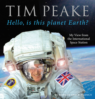 Hello, is this planet Earth?: My View from the International Space Station (Official Tim Peake Book) - Peake, Tim