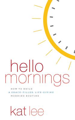 Hello Mornings: How to Build a Grace-Filled, Life-Giving Morning Routine - Lee, Kat (Read by)