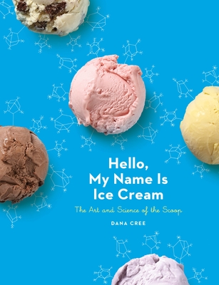 Hello, My Name Is Ice Cream: The Art and Science of the Scoop: A Cookbook - Cree, Dana