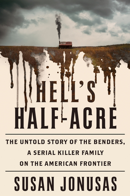 Hell's Half-Acre: The Untold Story of the Benders, a Serial Killer Family on the American Frontier - Jonusas, Susan