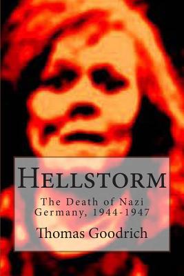 Hellstorm: The Death of Nazi Germany, 1944-1947 - Goodrich, Thomas