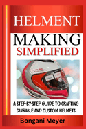 Helment Making Simplified: A Step-by-Step Guide to Crafting Durable and Custom Helmets