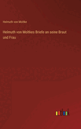 Helmuth von Moltkes Briefe an seine Braut und Frau