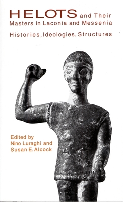 Helots and Their Masters in Laconia and Messenia: Histories, Ideologies, Structures - Luraghi, Nino (Editor), and Alcock, Susan (Editor), and Cartledge, Paul (Contributions by)