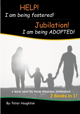 HELP! I am being fostered! Jubilation! I am being ADOPTED!: 2 Books in 1 - Drafted from Personal Experience - Houghton, Peter