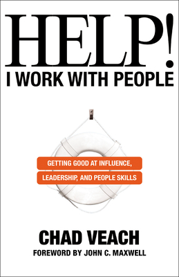 Help! I Work with People - Getting Good at Influence, Leadership, and People Skills - Veach, Chad, and Maxwell, John