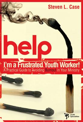 Help! I'm a Frustrated Youth Worker!: A Practical Guide to Avoiding Burnout in Your Ministry - Case, Steve L