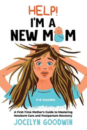 Help! I'm A New Mom: A First-Time Mother's Guide to Mastering Newborn Care and Postpartum Recovery: A First-Time Mother's Guide to Mastering Newborn Care and Postpartum Recovery