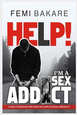 Help! I'm a Sex Addict: A guide to breaking free from the claws of sexual immorality - Bakare, Femi