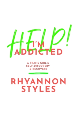 Help! I'm Addicted: A Trans Girl's Self-Discovery and Recovery - Styles, Rhyannon