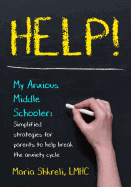 Help! My Anxious Middle Schooler: Simplified Strategies for Parents to Help Break the Anxiety Cycle