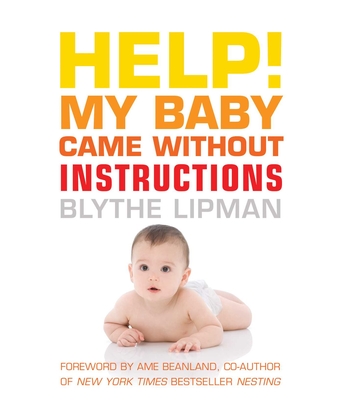 Help! My Baby Came Without Instructions: How to Survive (and Enjoy!) Your Baby's First Year - Lipman, Blythe, and Ame, Mahler Beanland (Foreword by)
