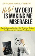 Help! My Debt Is Making Me Miserable: Tips to Help You Confront Your Finances, Reduce Your Expenses and Increase Your Income