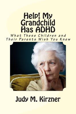 Help! My Grandchild Has ADHD: What These Children and Their Parents Wish You Knew - Kirzner, Judy M