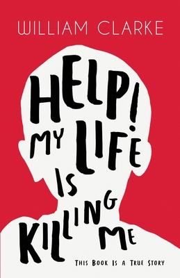 Help! My Life Is Killing Me: This Book Is a True Story - Clarke, William, PhD