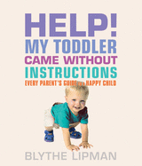 Help! My Toddler Came Without Instructions: Practical Tips for Parenting a Happy One, Two, Three and Four Year Old