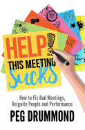 Help! This Meeting Sucks: How to Fix Bad Meetings and Reignite People and Performance
