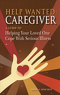 Help Wanted: Caregiver: A Guide to Helping Your Loved One Cope with Serious Illness