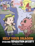 Help Your Dragon Overcome Separation Anxiety: A Cute Children's Story to Teach Kids How to Cope with Different Kinds of Separation Anxiety, Loneliness and Loss.