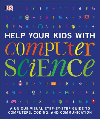 Help Your Kids with Computer Science (Key Stages 1-5): A Unique Step-by-Step Visual Guide to Computers, Coding, and Communication - DK