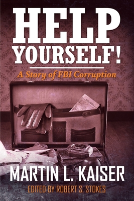 Help Yourself!: A Story of FBI Corruption - Kaiser, Martin, and Stokes, Robert (Editor)