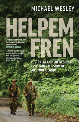 Helpem Fren: Australia and the Regional Assistance Mission to Solomon Islands 2003-2017 - Wesley, Michael