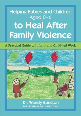 Helping Babies and Children Aged 0-6 to Heal After Family Violence: A Practical Guide to Infant- And Child-Led Work - Bunston, and Stone, Julie (Foreword by)