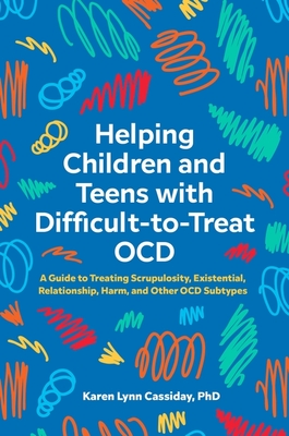 Helping Children and Teens with Difficult-To-Treat Ocd: A Guide to Treating Scrupulosity, Existential, Relationship, Harm, and Other Ocd Subtypes - Cassiday, Karen Lynn