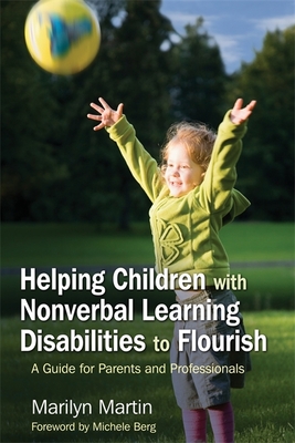 Helping Children with Nonverbal Learning Disabilities to Flourish: A Guide for Parents and Professionals - Martin, Marilyn, and Berg, Michele (Foreword by)