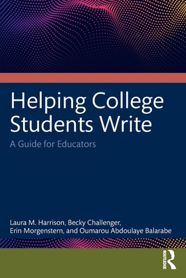 Helping College Students Write: A Guide for Educators - Harrison, Laura M, and Challenger, Becky, and Morgenstern, Erin