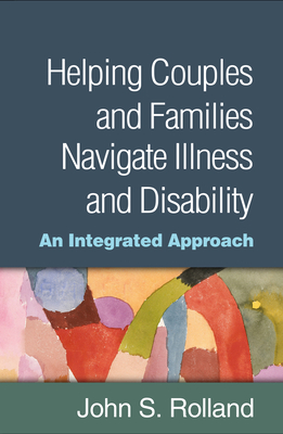 Helping Couples and Families Navigate Illness and Disability: An Integrated Approach - Rolland, John S, MD, MPH