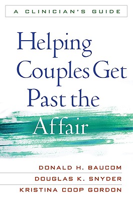 Helping Couples Get Past the Affair: A Clinician's Guide - Baucom, Donald H, PhD, and Snyder, Douglas K, PhD, and Gordon, Kristina Coop, PhD