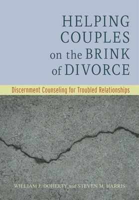 Helping Couples on the Brink of Divorce: Discernment Counseling for Troubled Relationships - Doherty, William J, Dr., and Harris, Steven M