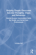 Helping People Overcome Suicidal Thoughts, Urges and Behaviour: Suicide-Focused Intervention Skills for Health and Social Care Professionals